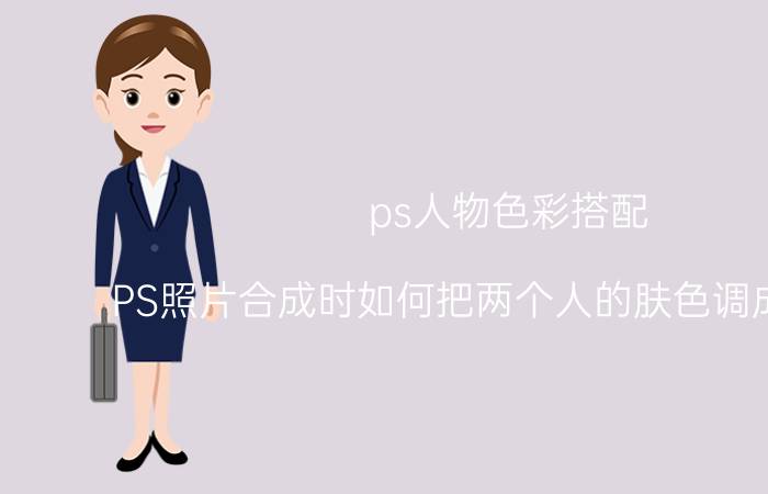 ps人物色彩搭配 PS照片合成时如何把两个人的肤色调成一样的？